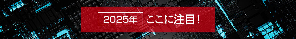 特集 「2025年、ここに注目！」